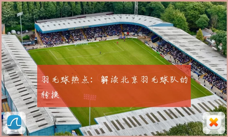 羽毛球热点：解读北京羽毛球队的转换