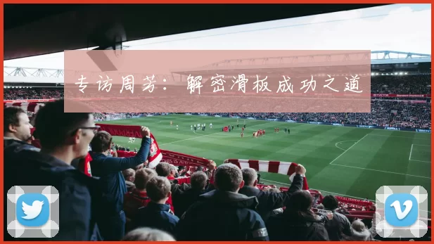 专访周芳：解密滑板成功之道