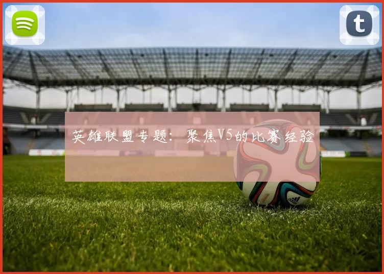 英雄联盟专题：聚焦V5的比赛经验