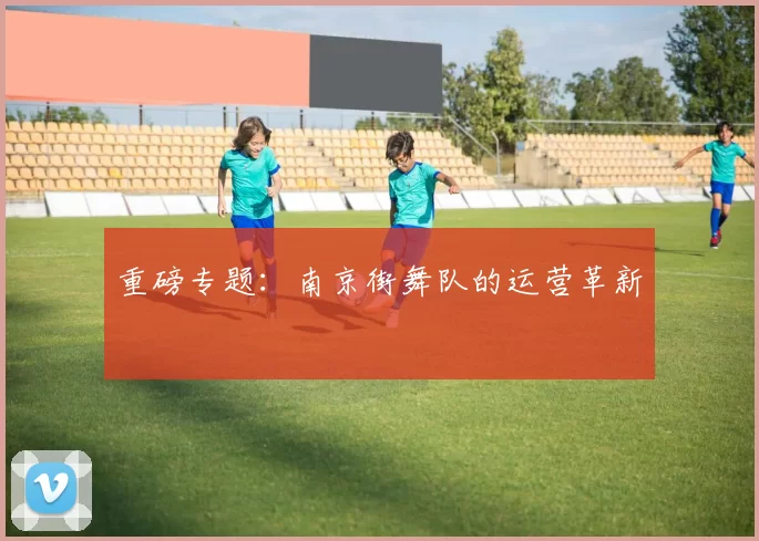 重磅专题：南京街舞队的运营革新