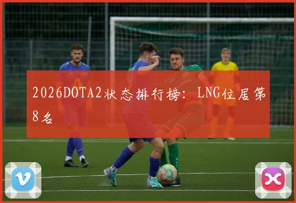 2026DOTA2状态排行榜：LNG位居第8名