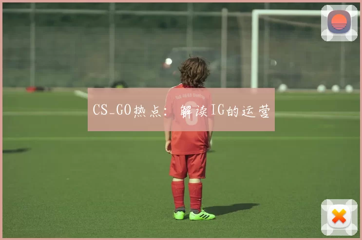 CS_GO热点：解读IG的运营
