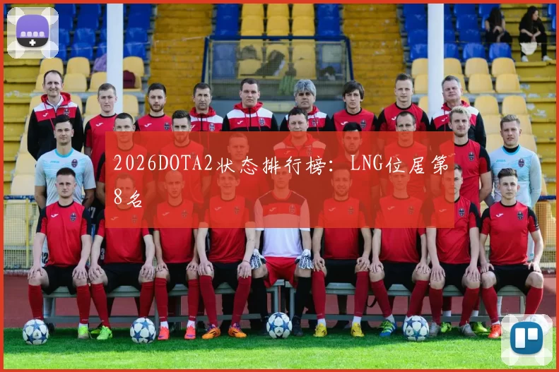 2026DOTA2状态排行榜：LNG位居第8名