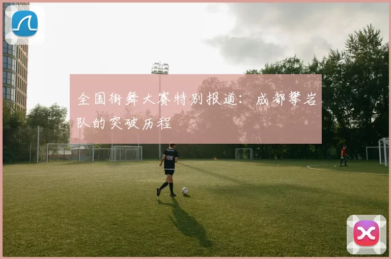 全国街舞大赛特别报道：成都攀岩队的突破历程